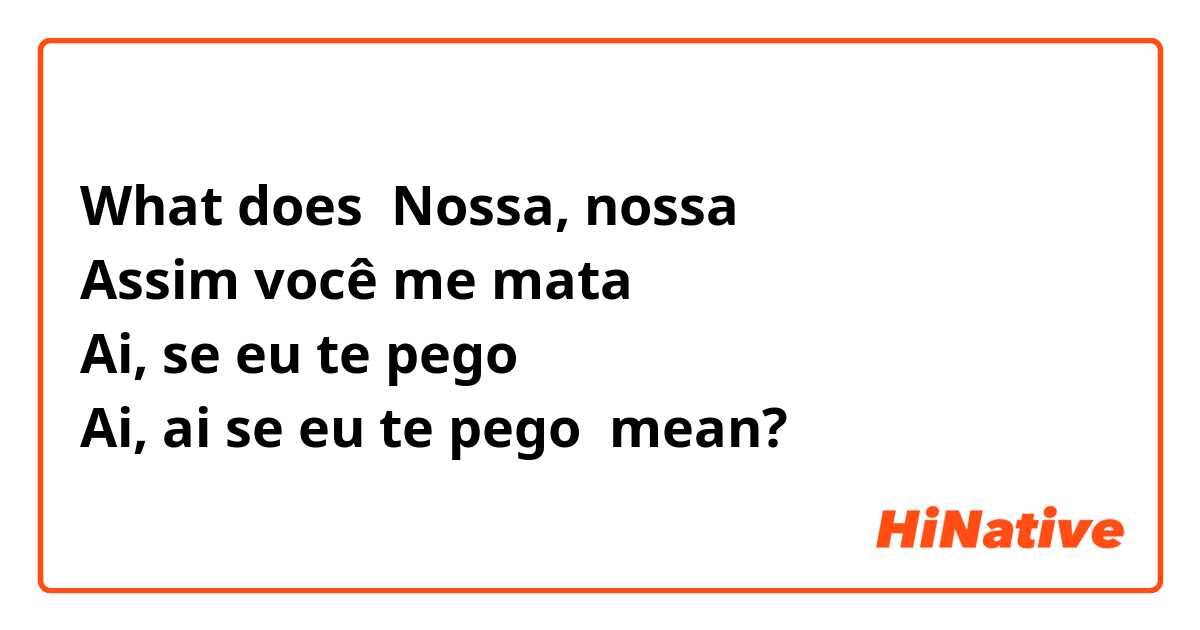 abstract these Conform What is the meaning of "Nossa, nossa Assim você me mata Ai, se eu te pego  Ai, ai se eu te pego"? - Question about Portuguese (Brazil) | HiNative