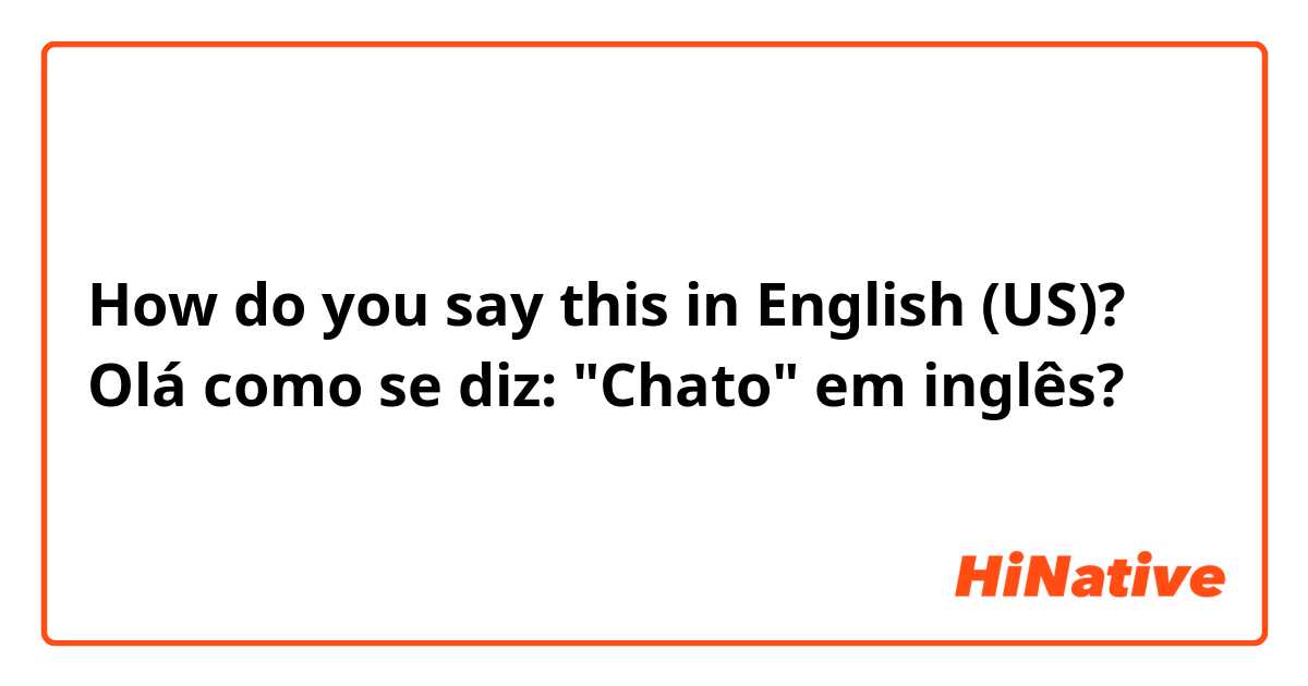 How do you say this in English (US)? Olá como se diz: "Chato" em inglês?
