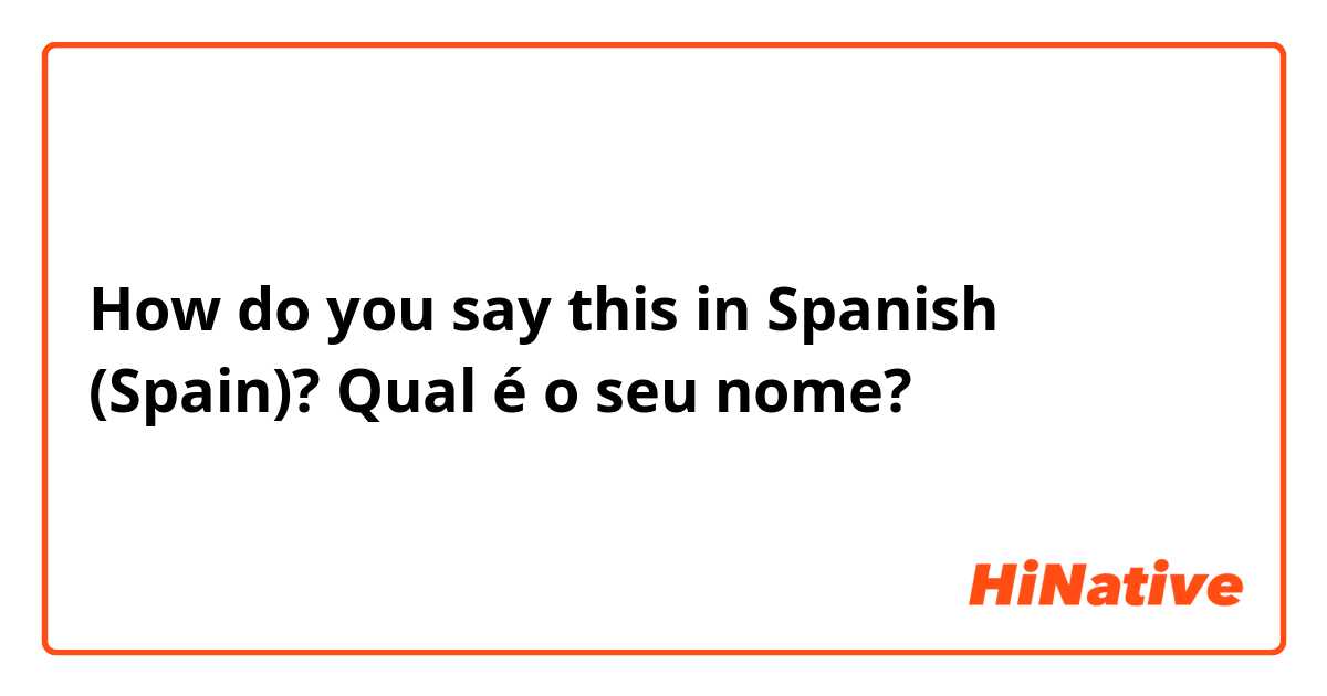 How do you say this in Spanish (Spain)? Qual é o seu nome?