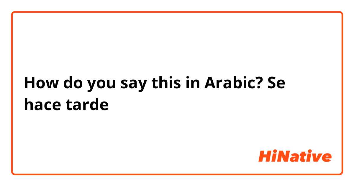 How do you say this in Arabic? Se hace tarde