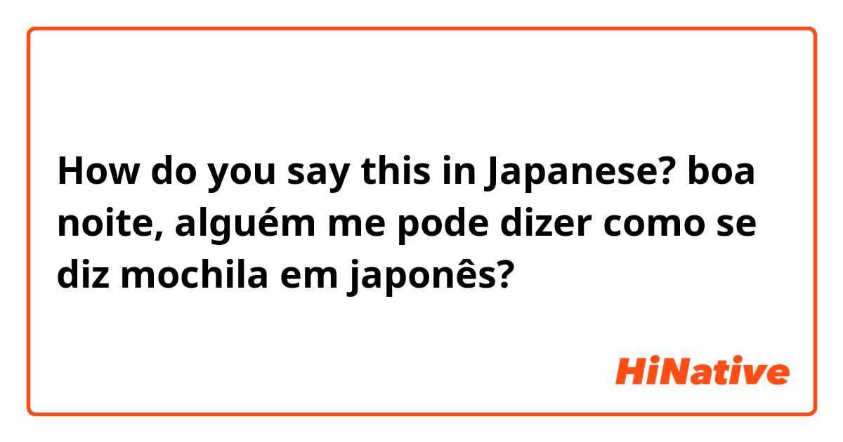 How do you say this in Japanese? boa noite, alguém me pode dizer como se diz mochila em japonês? 