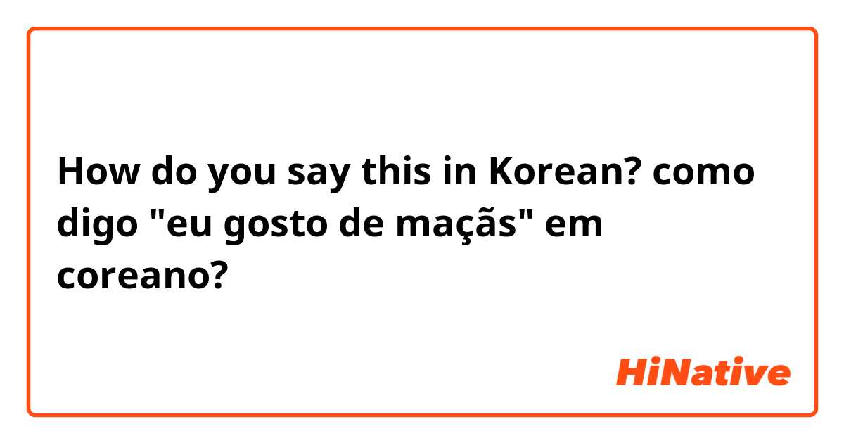 How do you say this in Korean? como digo "eu gosto de maçãs" em coreano?