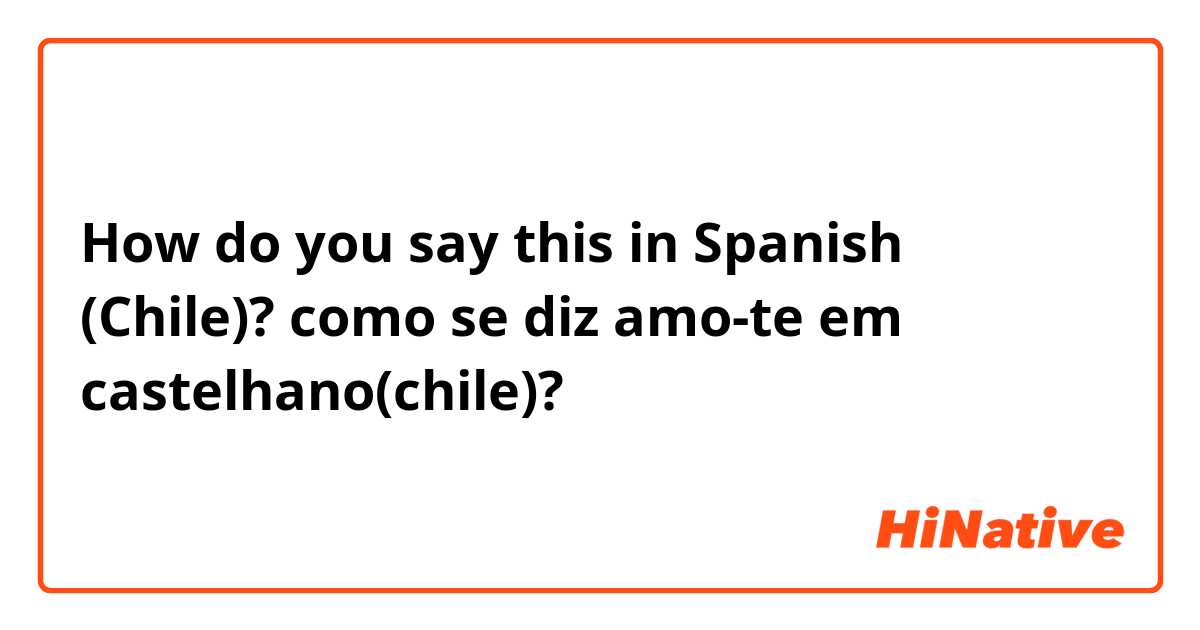 How do you say this in Spanish (Chile)? como se diz amo-te em castelhano(chile)?
