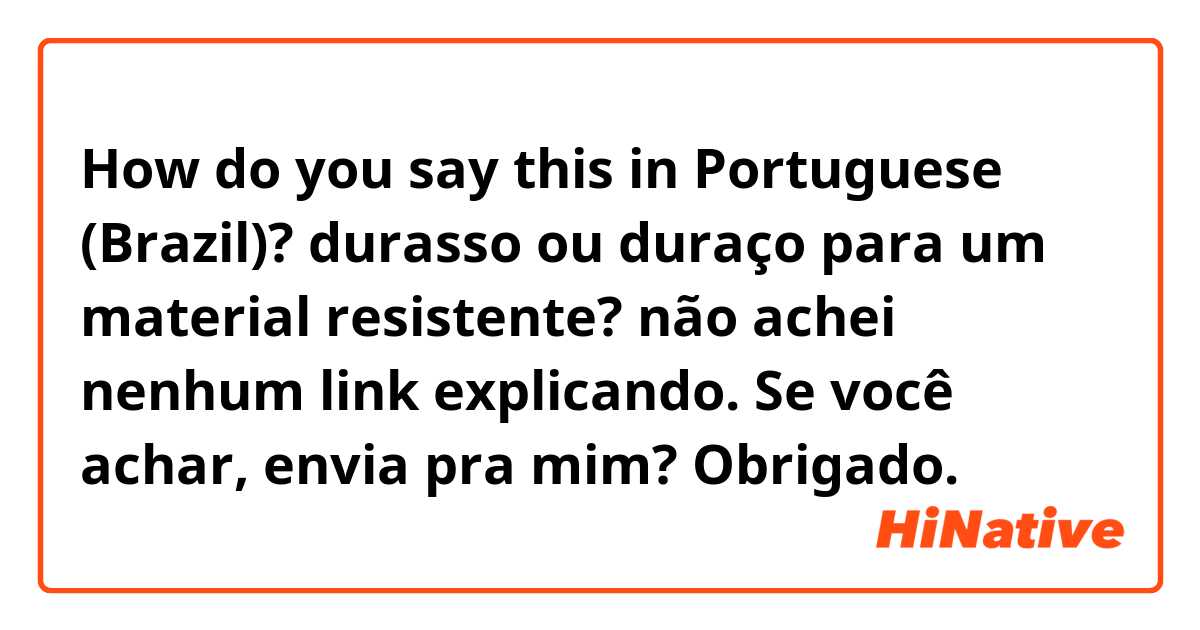How do you say this in Portuguese (Brazil)? durasso ou duraço para um material resistente? não achei nenhum link  explicando. Se você achar, envia pra mim? Obrigado.
