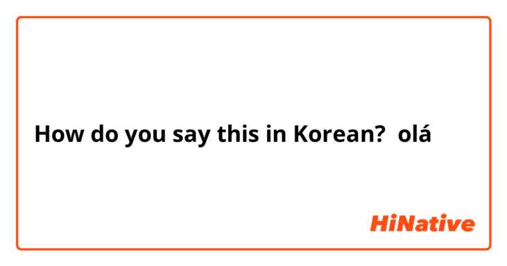 How do you say this in Korean? olá 