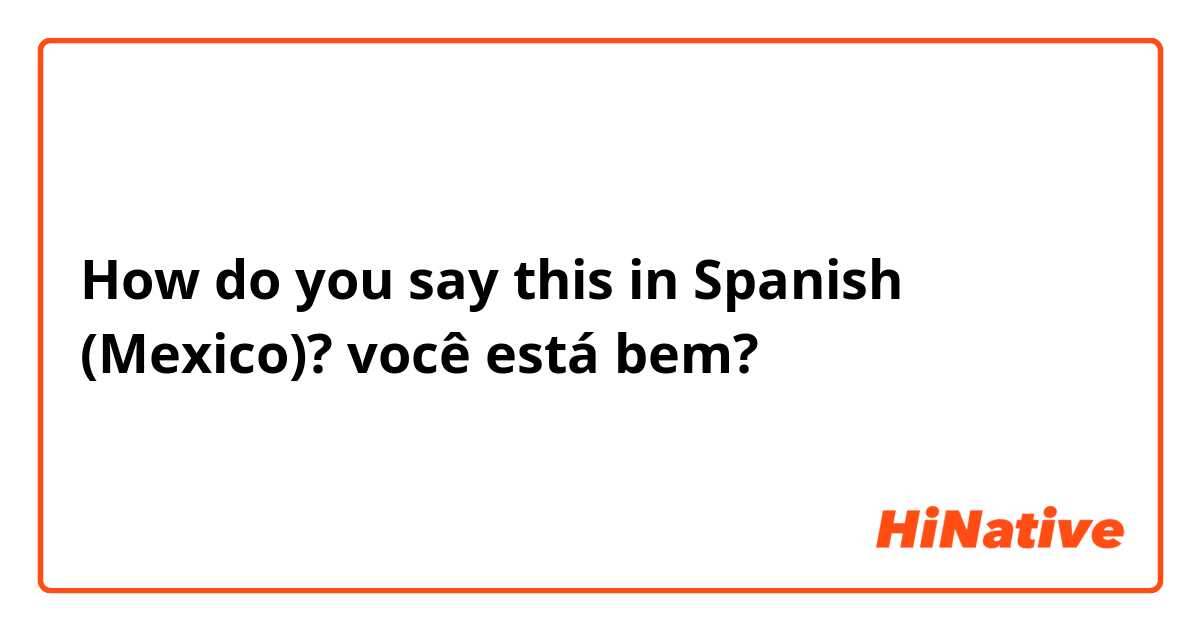 How do you say this in Spanish (Mexico)? você está bem?