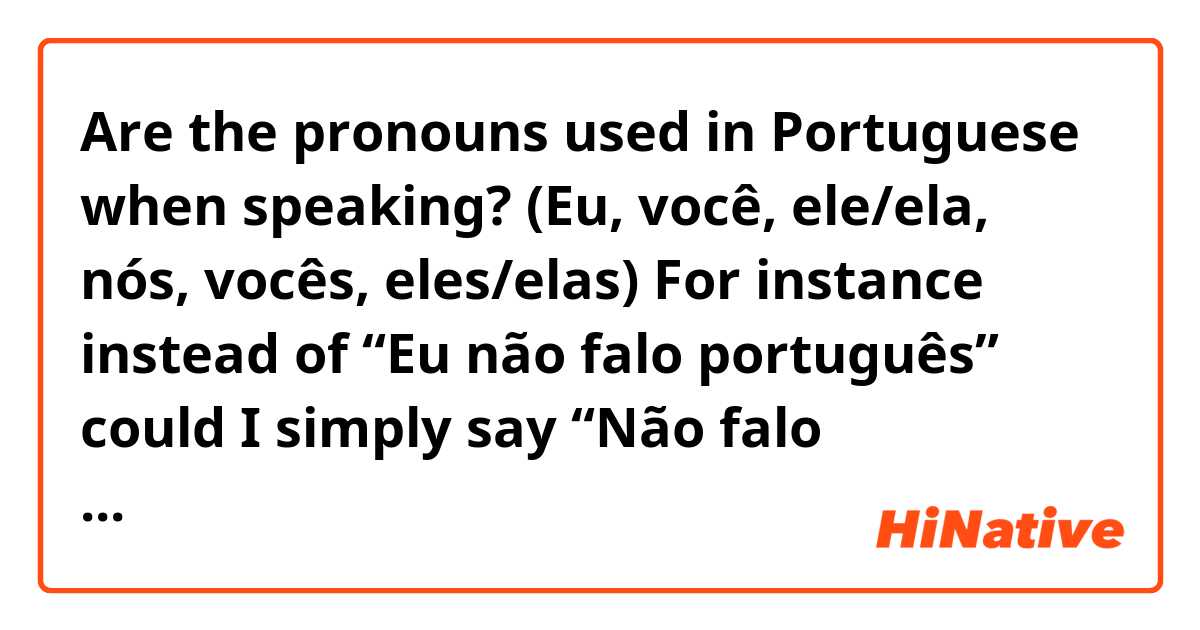 Are the pronouns used in Portuguese when speaking? (Eu, você, ele/ela, nós, vocês, eles/elas) For instance instead of “Eu não falo português” could I simply say “Não falo português” ?