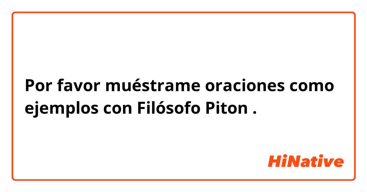 Por favor muéstrame oraciones como ejemplos con Filósofo Piton .