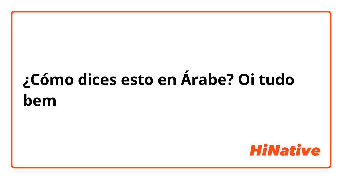 ¿Cómo dices esto en Árabe? Oi tudo bem
