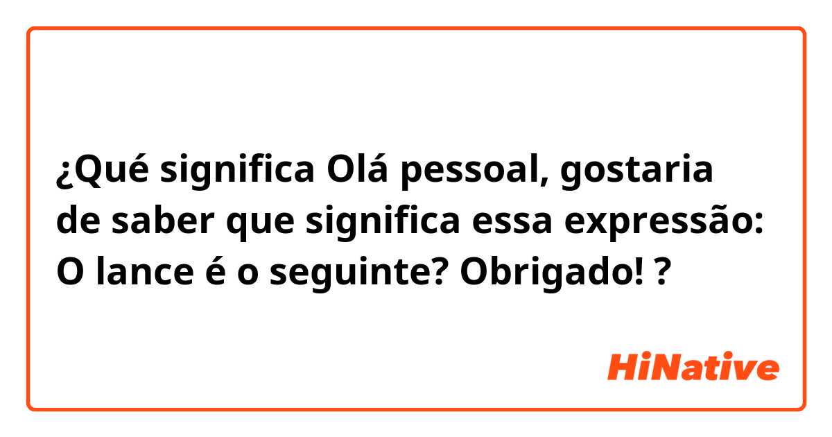 Qué significa Olá pessoal, gostaria de saber que significa essa expressão:  O lance é o seguinte? Obrigado!😊🙇 en Portugués (Brasil)?