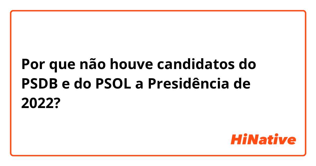 Por que não houve candidatos do PSDB e do PSOL a Presidência de 2022?
