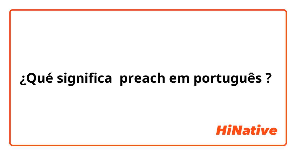 ¿Qué significa preach em português ?