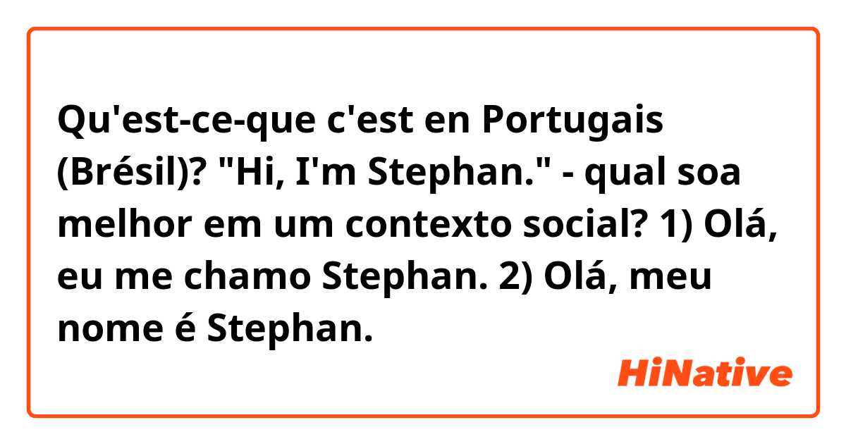 Qu'est-ce-que c'est en Portugais (Brésil)? "Hi, I'm Stephan." - qual soa melhor em um contexto social?

1) Olá, eu me chamo Stephan.
2) Olá, meu nome é Stephan.