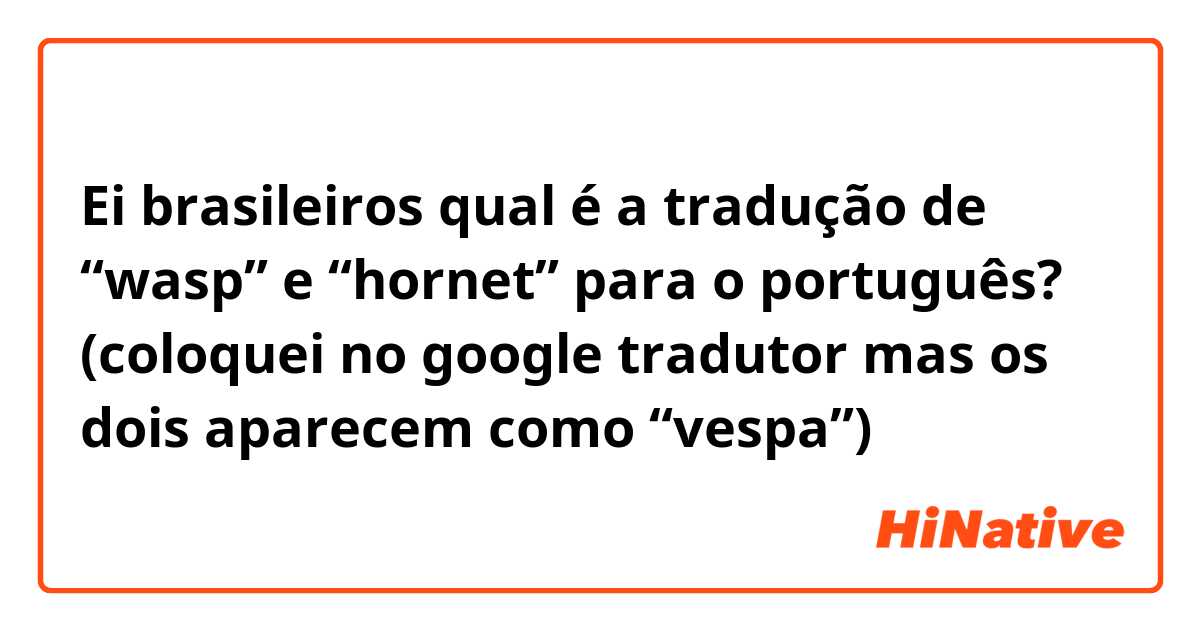 Ei brasileiros qual é a tradução de “wasp” e “hornet” para o português?  (coloquei no google tradutor mas os dois aparecem como “vespa”) | HiNative