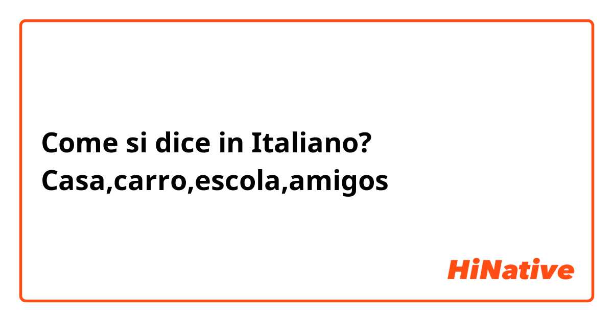 Come si dice in Italiano? Casa,carro,escola,amigos