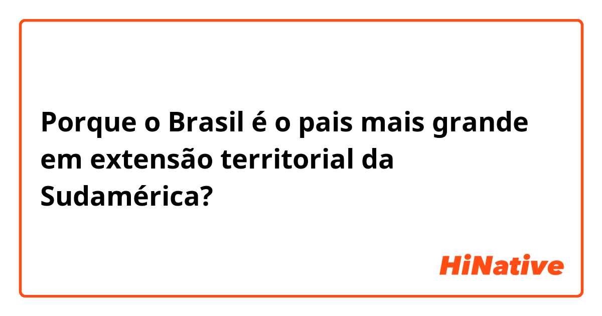 Porque o Brasil é o pais mais grande em extensão territorial da Sudamérica?
