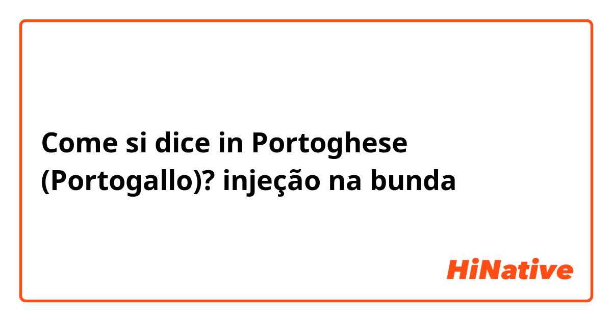 Come si dice in Portoghese (Portogallo)? injeção na bunda 