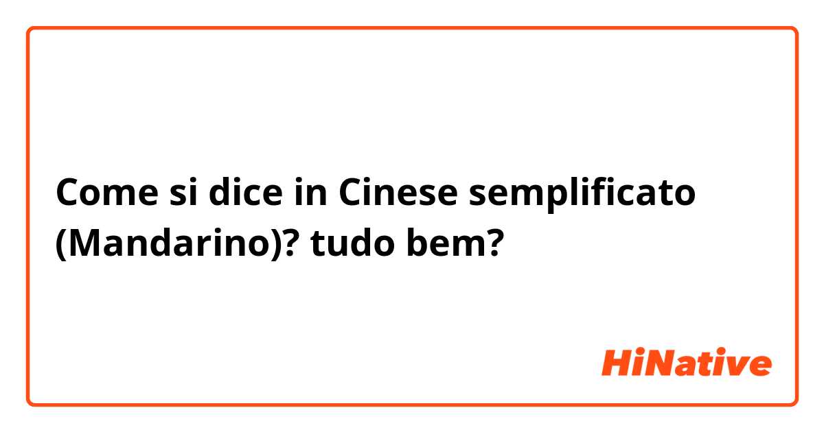 Come si dice in Cinese semplificato (Mandarino)? tudo bem?