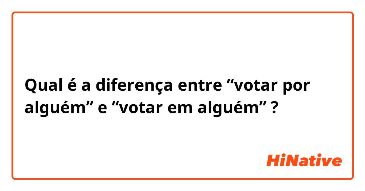 Qual é a diferença entre “votar por alguém” e “votar em alguém” ?