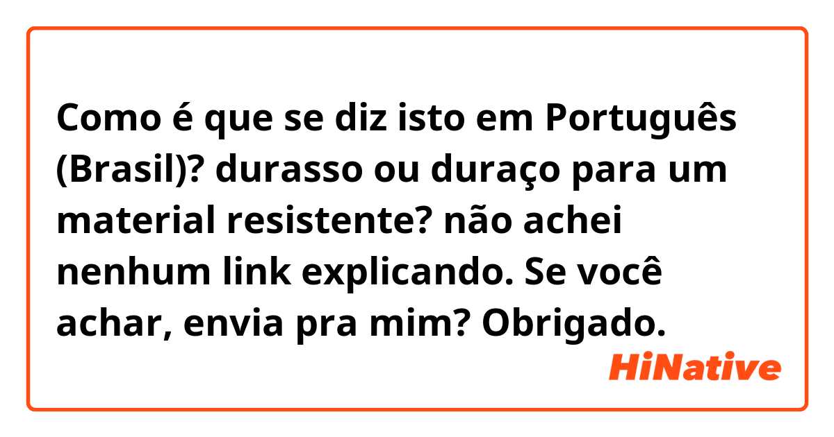 Como é que se diz isto em Português (Brasil)? durasso ou duraço para um material resistente? não achei nenhum link  explicando. Se você achar, envia pra mim? Obrigado.