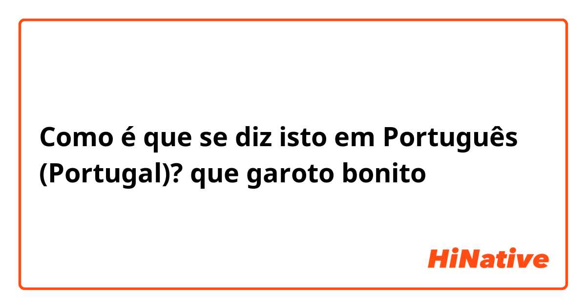 Como é que se diz isto em Português (Portugal)? que garoto bonito 