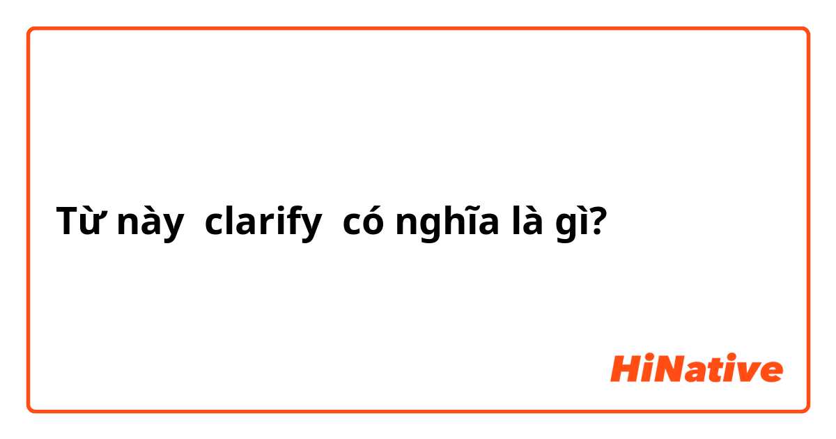 Clarify có nghĩa là gì?