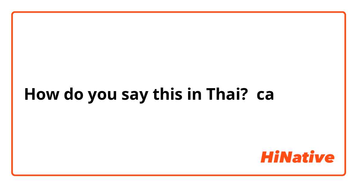 How do you say this in Thai? ca 