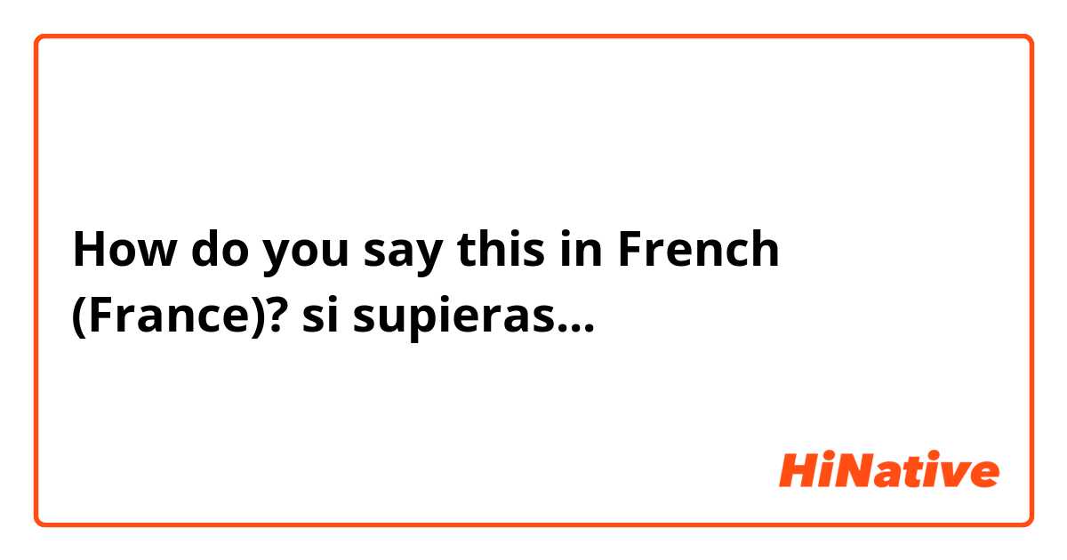 How do you say this in French (France)? si supieras...