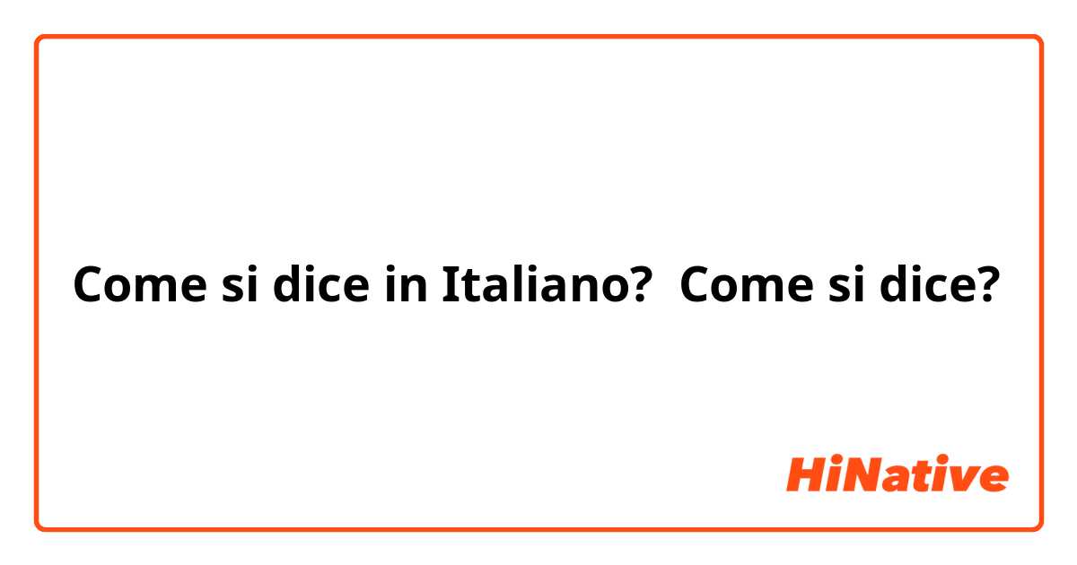 Come si dice in Italiano? Come si dice?