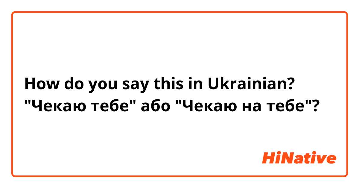 How do you say this in Ukrainian? "Чекаю тебе" або "Чекаю на тебе"?