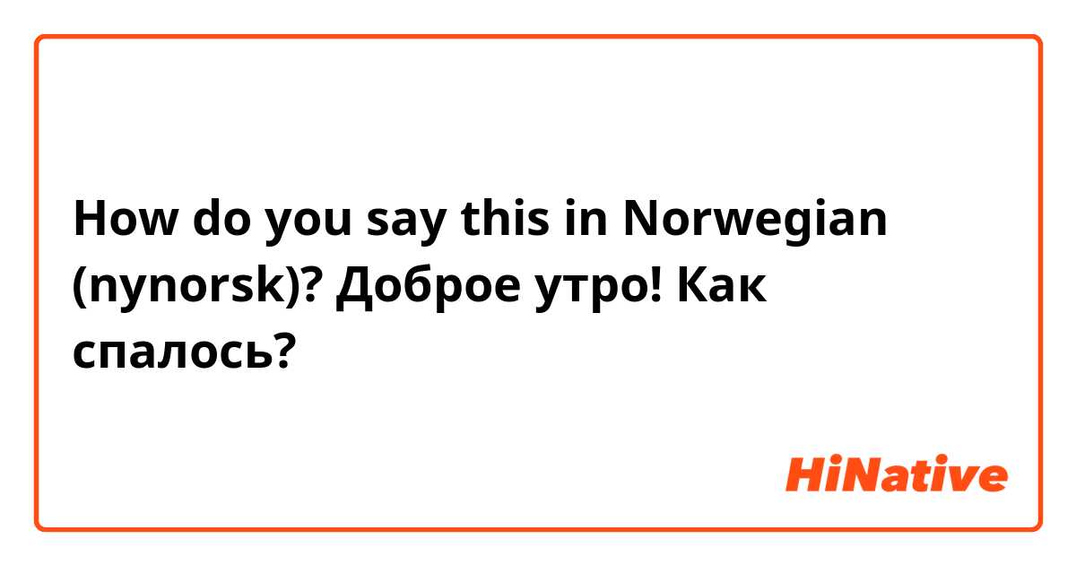 How do you say this in Norwegian (nynorsk)? Доброе утро! Как спалось?