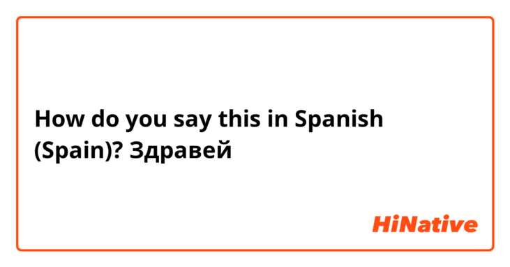 How do you say this in Spanish (Spain)? Здравей