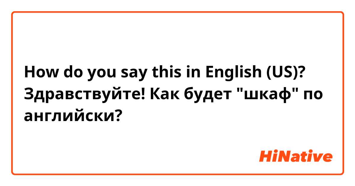 How do you say this in English (US)? Здравствуйте! Как будет "шкаф" по английски? 