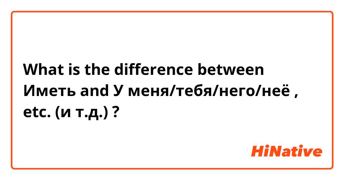 What is the difference between Иметь and У меня/тебя/него/неё , etc. (и т.д.)  ?