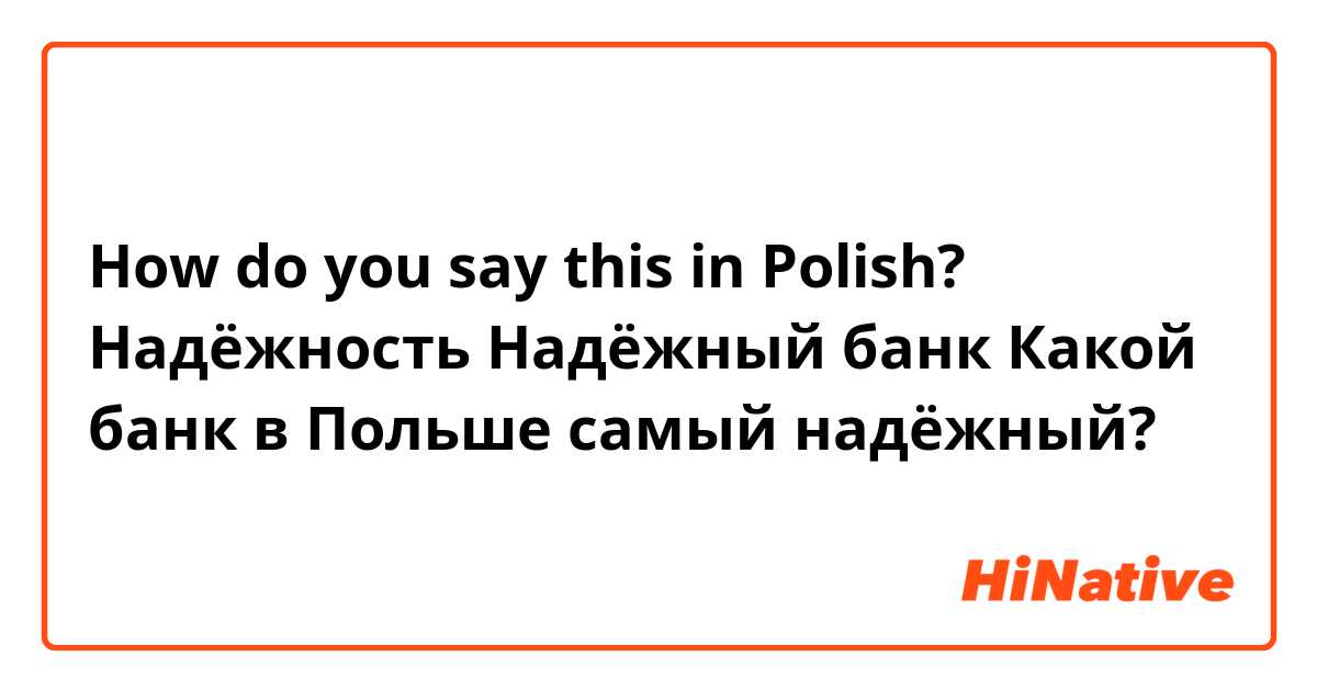 How do you say this in Polish? Надёжность 
Надёжный  банк
Какой банк в Польше самый  надёжный?