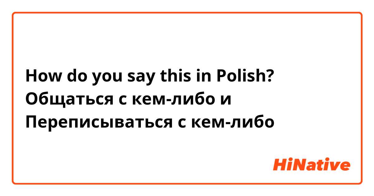 How do you say this in Polish? Общаться с кем-либо и Переписываться с кем-либо
