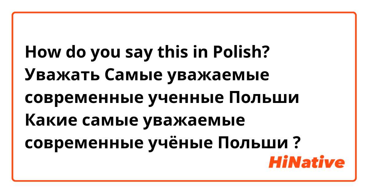 How do you say this in Polish?  Уважать
Самые уважаемые современные   ученные Польши 
Какие самые уважаемые  современные  учёные  Польши ? 