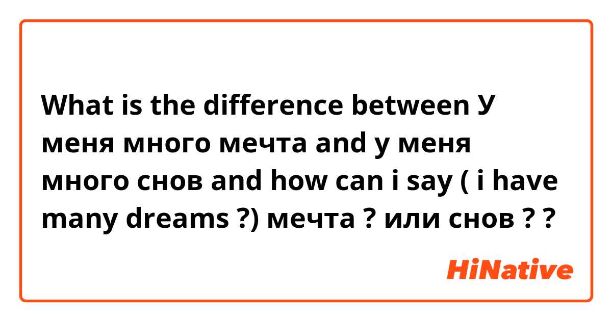 What is the difference between У меня много мечта  and у меня много снов   and how can i say ( i have many dreams ?) 
мечта  ? или снов ? ?