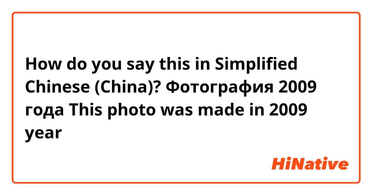 How do you say this in Simplified Chinese (China)? Фотография 2009 года
This photo was made in 2009 year