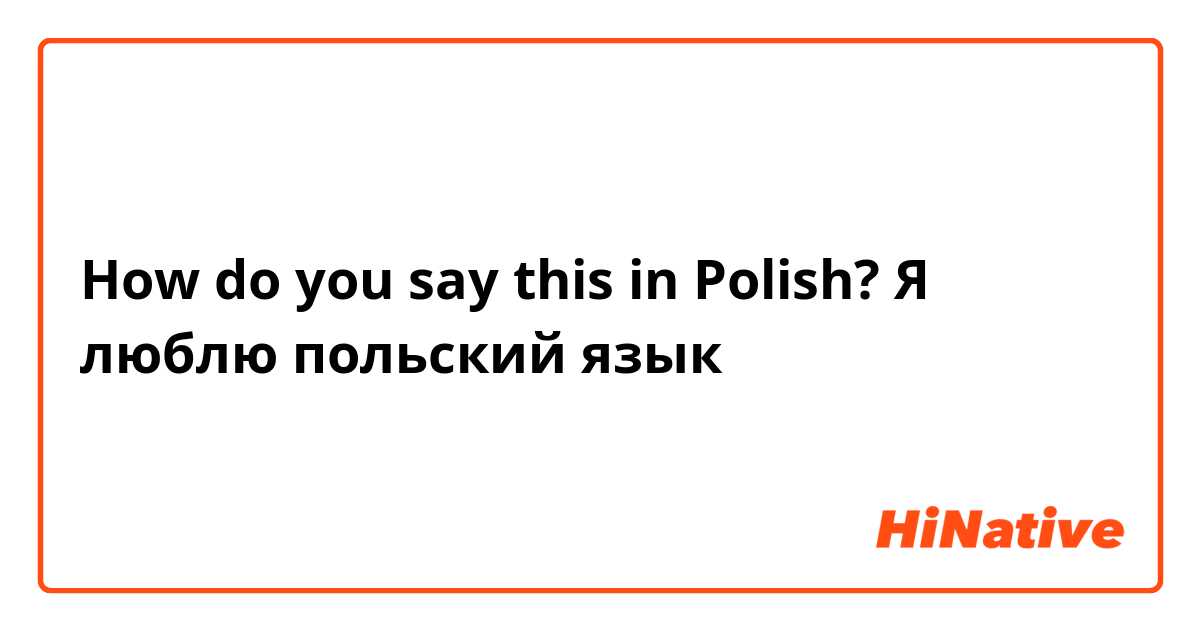 How do you say this in Polish? Я люблю польский язык