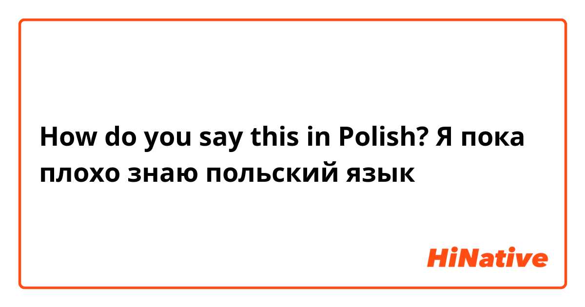 How do you say this in Polish? Я пока плохо знаю польский язык