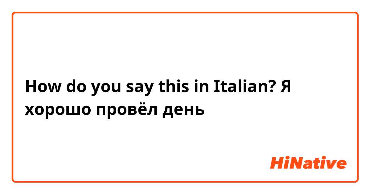 How do you say this in Italian? Я хорошо провёл день 