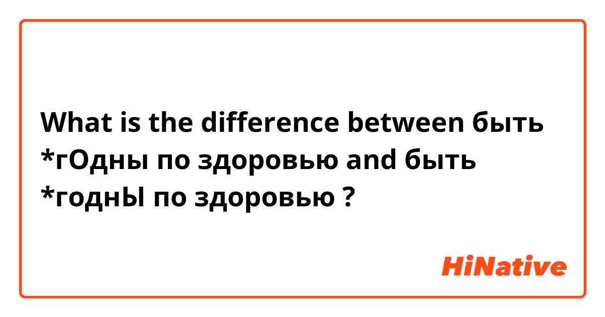 What is the difference between быть *гОдны по здоровью and быть *годнЫ по здоровью ?