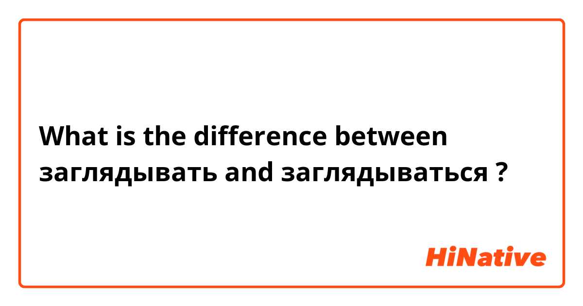What is the difference between заглядывать and заглядываться ?