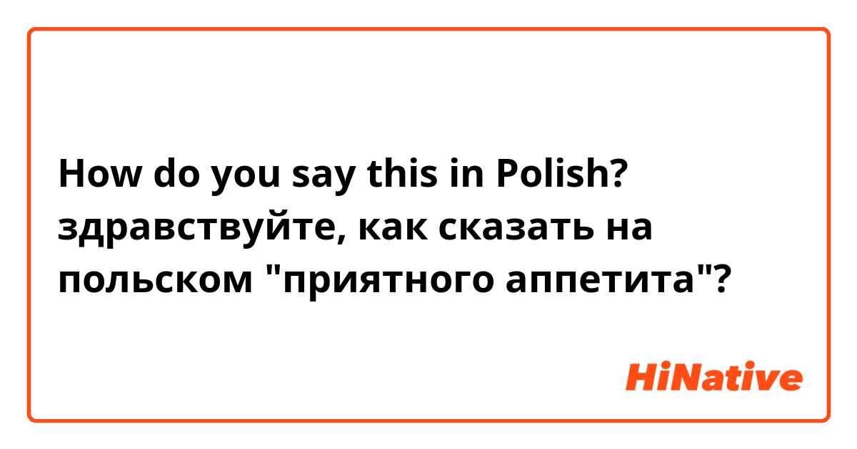 How do you say this in Polish? здравствуйте, как сказать на польском "приятного аппетита"?