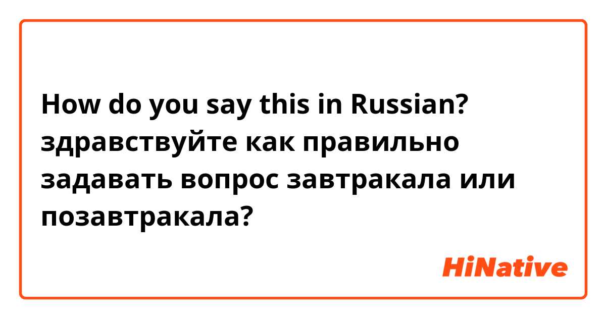 How do you say this in Russian? здравствуйте как правильно задавать вопрос завтракала или позавтракала?