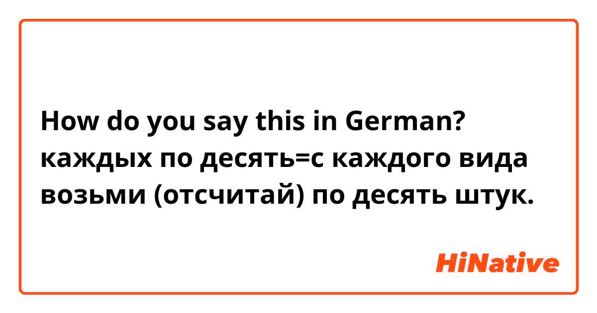 How do you say this in German? каждых по десять=с каждого вида возьми (отсчитай) по десять штук.