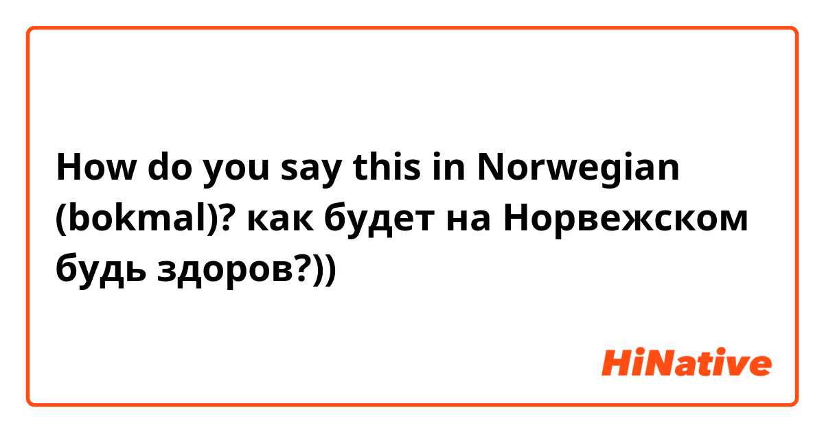 How do you say this in Norwegian (bokmal)? как будет на Норвежском будь здоров?))