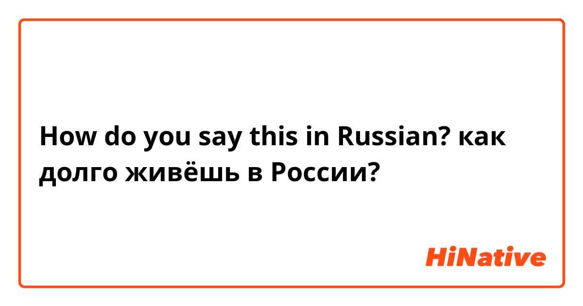 How do you say this in Russian? как долго живёшь в России?