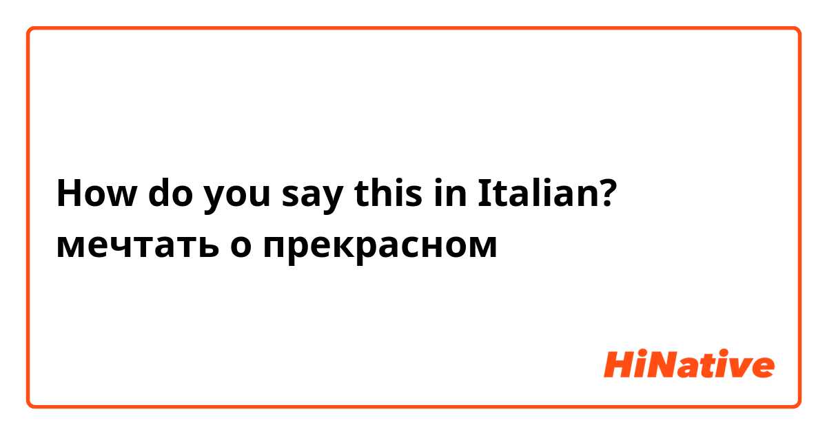 How do you say this in Italian? мечтать о прекрасном